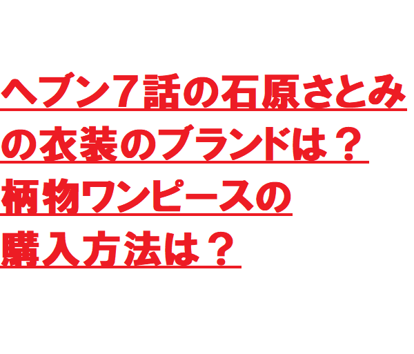 ヘブン７話の石原さとみの衣装のブランドは 柄物ワンピースの購入方法