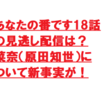 あなたの番です18話の見逃し配信は?菜奈(原田知世)について新事実が!